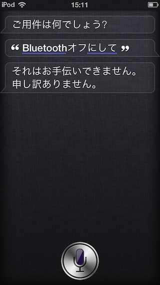 「ご用件はなんでしょう？」「Bluetoothオフにして」「それはお手伝いできません。申し訳ありません。」